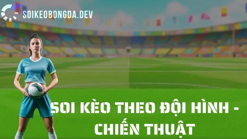 Cách Soi Kèo Bóng Đá Dựa Trên Đội Hình Và Chiến Thuật